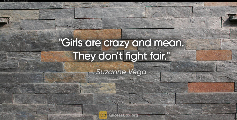Suzanne Vega quote: "Girls are crazy and mean. They don't fight fair."