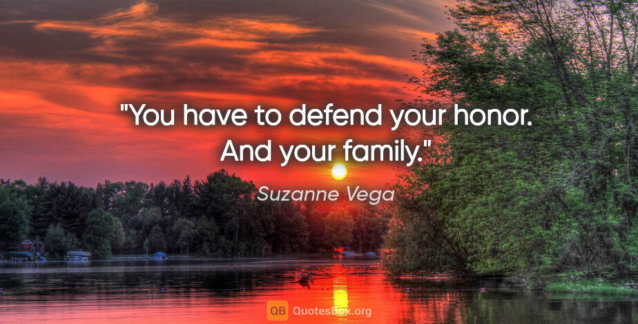 Suzanne Vega quote: "You have to defend your honor. And your family."