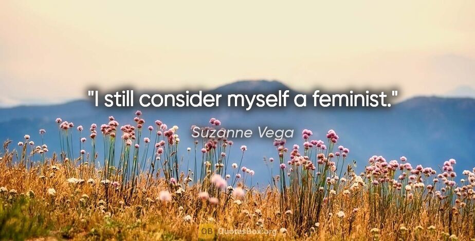 Suzanne Vega quote: "I still consider myself a feminist."