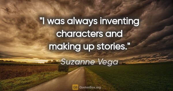 Suzanne Vega quote: "I was always inventing characters and making up stories."