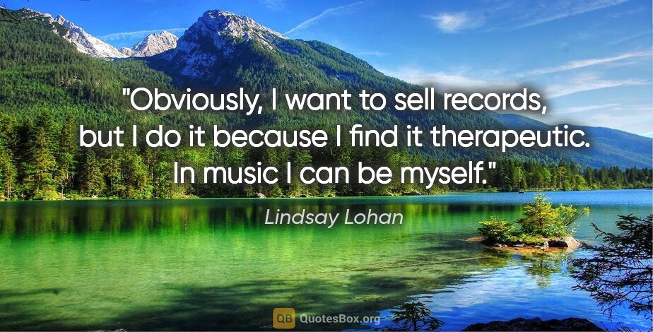 Lindsay Lohan quote: "Obviously, I want to sell records, but I do it because I find..."