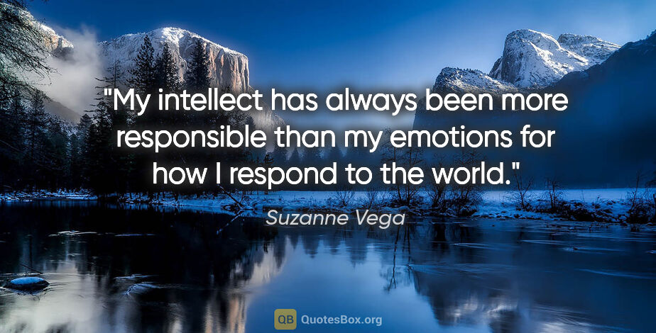 Suzanne Vega quote: "My intellect has always been more responsible than my emotions..."