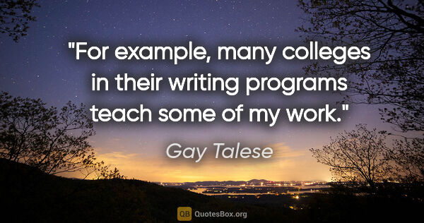 Gay Talese quote: "For example, many colleges in their writing programs teach..."