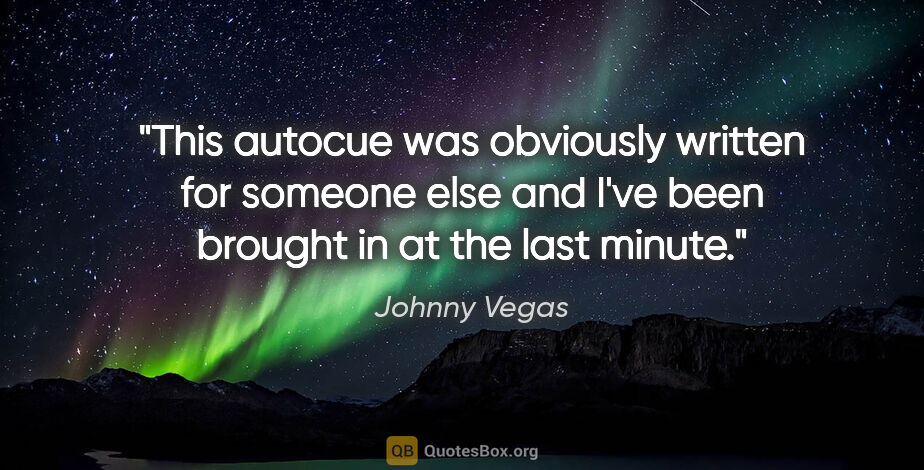 Johnny Vegas quote: "This autocue was obviously written for someone else and I've..."