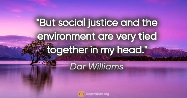 Dar Williams quote: "But social justice and the environment are very tied together..."