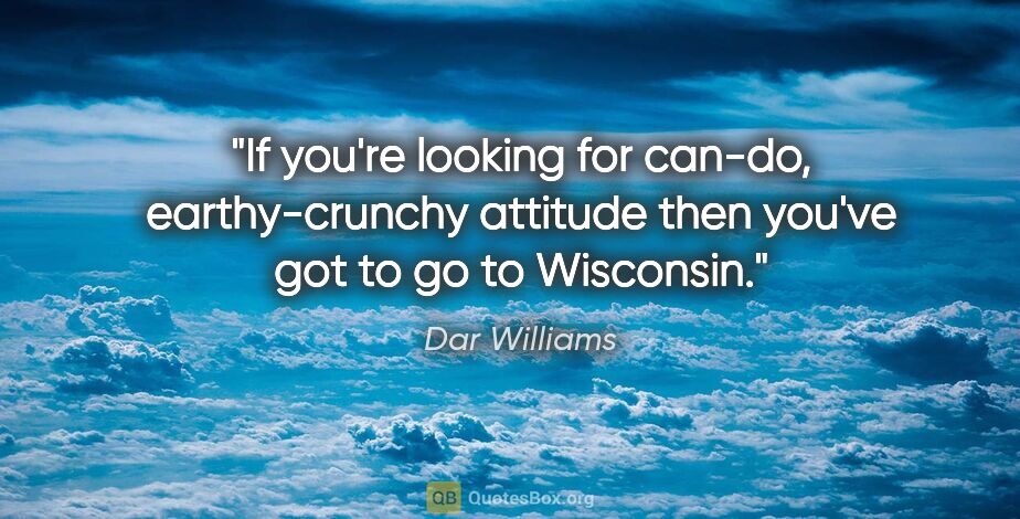 Dar Williams quote: "If you're looking for can-do, earthy-crunchy attitude then..."