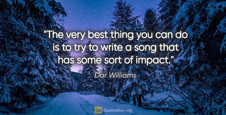 Dar Williams quote: "The very best thing you can do is to try to write a song that..."