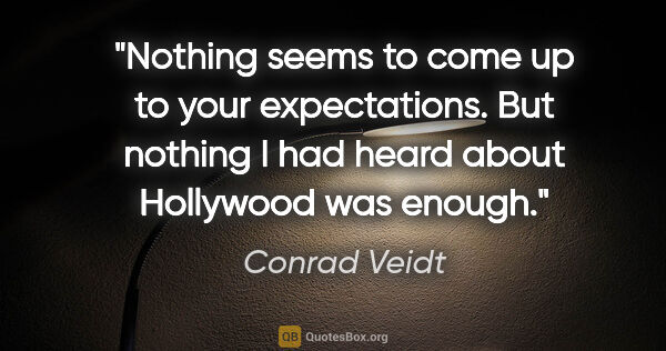Conrad Veidt quote: "Nothing seems to come up to your expectations. But nothing I..."