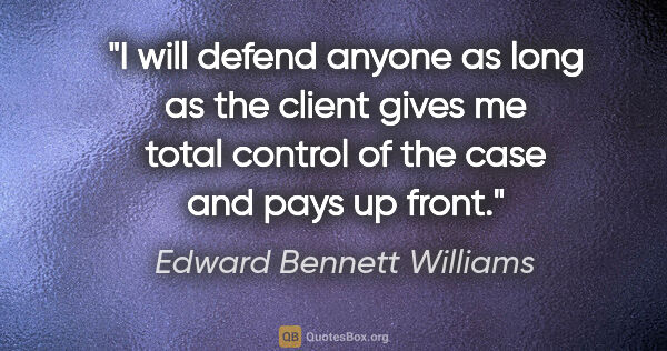 Edward Bennett Williams quote: "I will defend anyone as long as the client gives me total..."