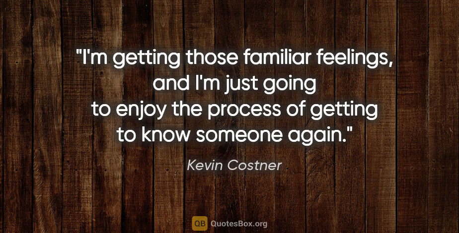 Kevin Costner quote: "I'm getting those familiar feelings, and I'm just going to..."