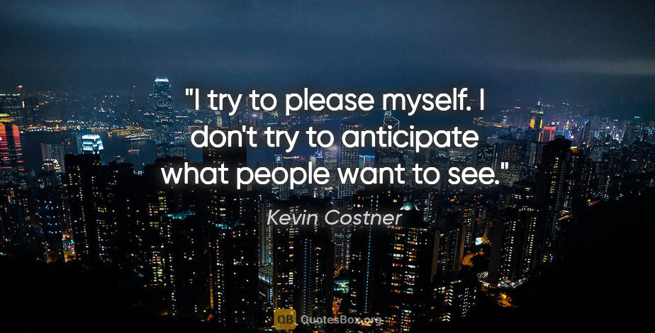 Kevin Costner quote: "I try to please myself. I don't try to anticipate what people..."