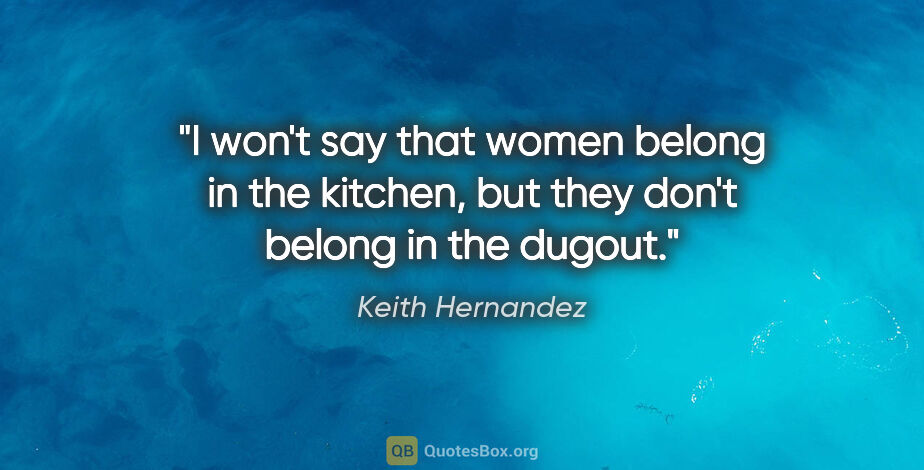 Keith Hernandez quote: "I won't say that women belong in the kitchen, but they don't..."