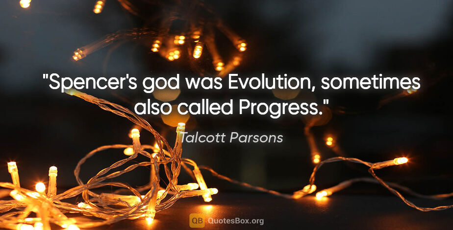 Talcott Parsons quote: "Spencer's god was Evolution, sometimes also called Progress."