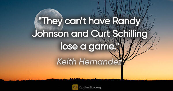Keith Hernandez quote: "They can't have Randy Johnson and Curt Schilling lose a game."