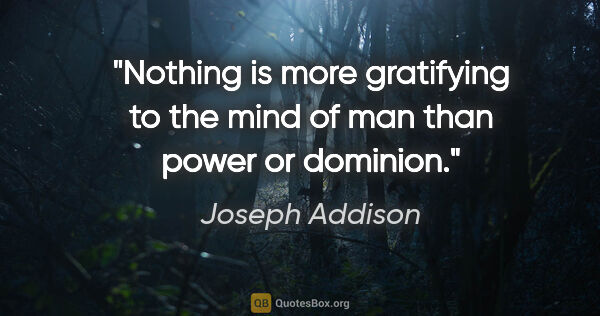 Joseph Addison quote: "Nothing is more gratifying to the mind of man than power or..."