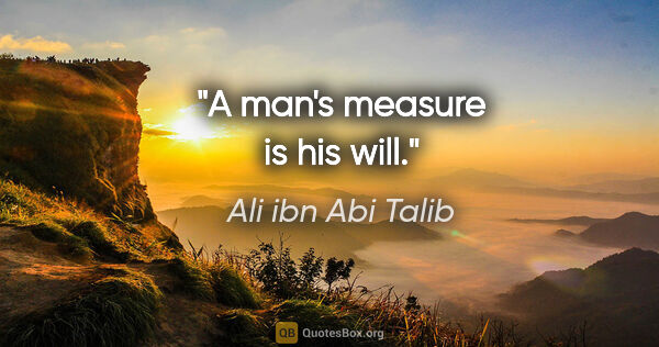 Ali ibn Abi Talib quote: "A man's measure is his will."