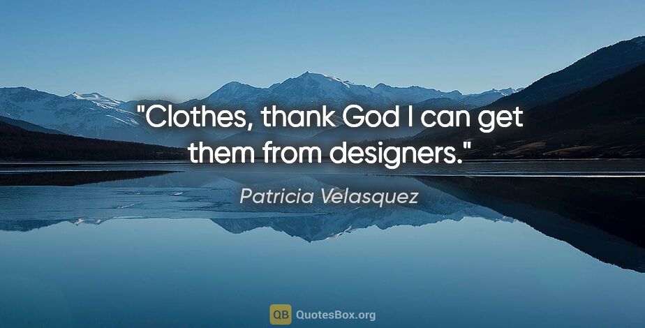 Patricia Velasquez quote: "Clothes, thank God I can get them from designers."