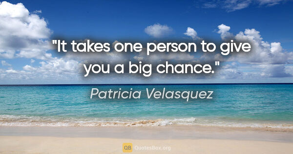 Patricia Velasquez quote: "It takes one person to give you a big chance."