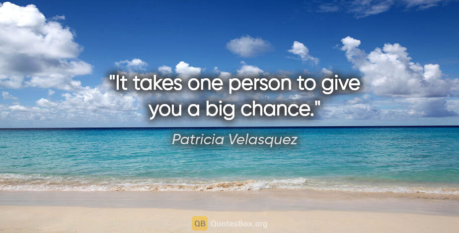 Patricia Velasquez quote: "It takes one person to give you a big chance."