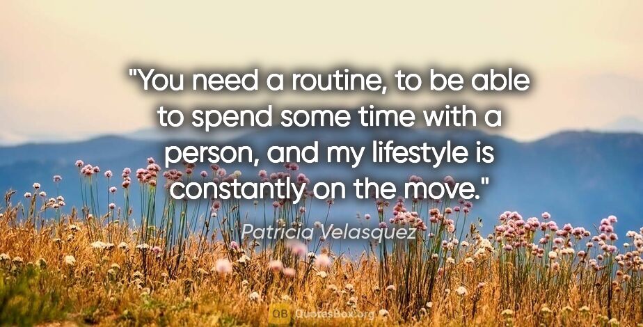 Patricia Velasquez quote: "You need a routine, to be able to spend some time with a..."