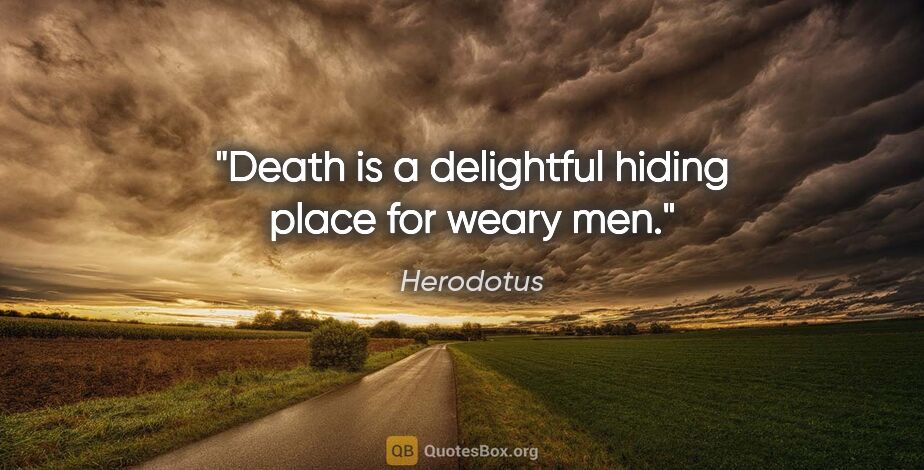 Herodotus quote: "Death is a delightful hiding place for weary men."