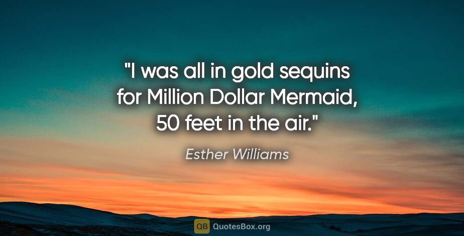 Esther Williams quote: "I was all in gold sequins for Million Dollar Mermaid, 50 feet..."