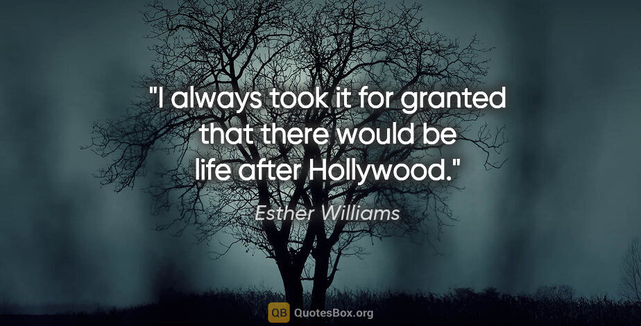 Esther Williams quote: "I always took it for granted that there would be life after..."