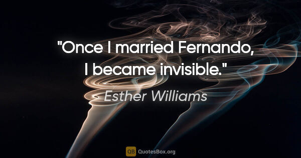 Esther Williams quote: "Once I married Fernando, I became invisible."