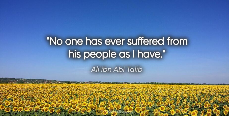 Ali ibn Abi Talib quote: "No one has ever suffered from his people as I have."