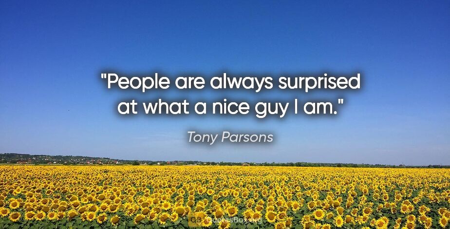 Tony Parsons quote: "People are always surprised at what a nice guy I am."