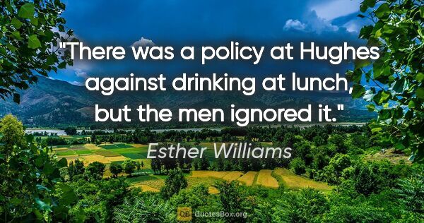 Esther Williams quote: "There was a policy at Hughes against drinking at lunch, but..."