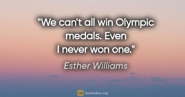 Esther Williams quote: "We can't all win Olympic medals. Even I never won one."