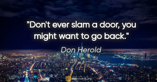 Don Herold quote: "Don't ever slam a door, you might want to go back."