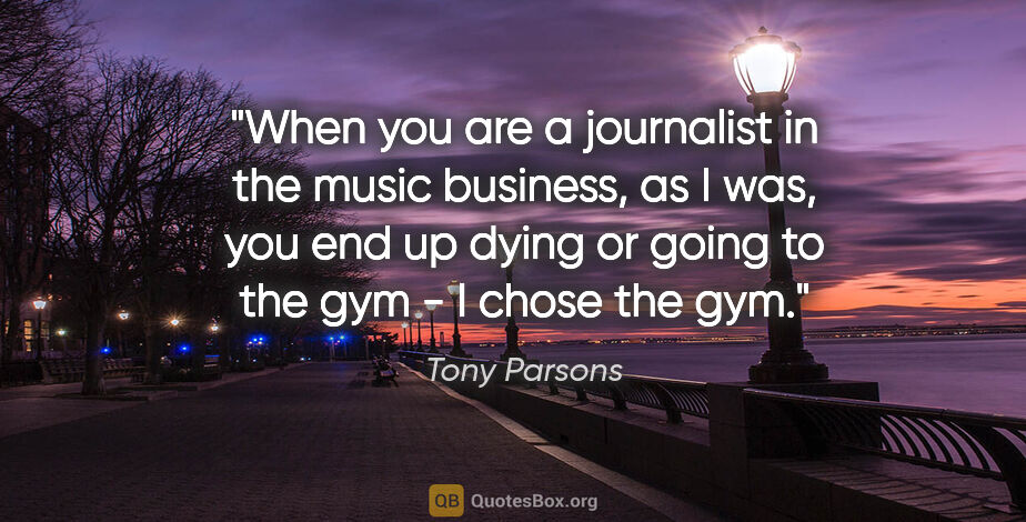 Tony Parsons quote: "When you are a journalist in the music business, as I was, you..."