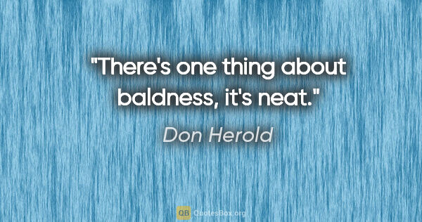 Don Herold quote: "There's one thing about baldness, it's neat."