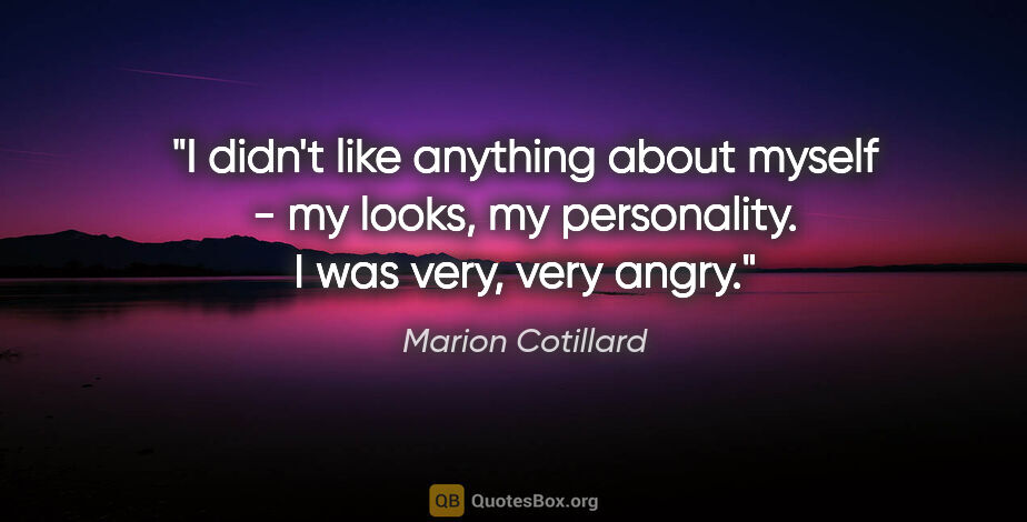 Marion Cotillard quote: "I didn't like anything about myself - my looks, my..."