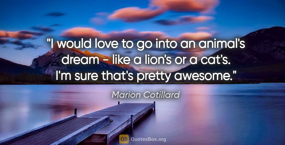 Marion Cotillard quote: "I would love to go into an animal's dream - like a lion's or a..."