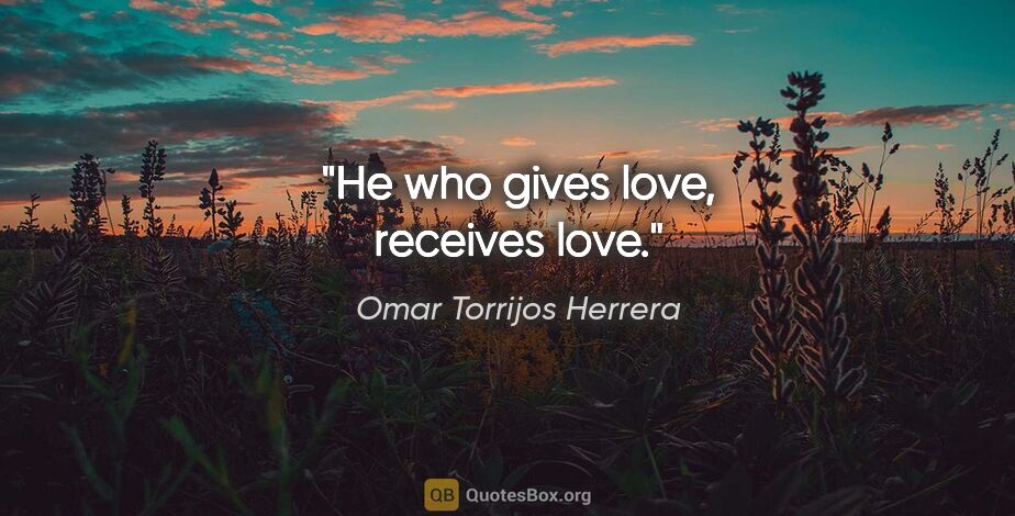 Omar Torrijos Herrera quote: "He who gives love, receives love."