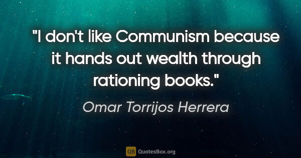 Omar Torrijos Herrera quote: "I don't like Communism because it hands out wealth through..."