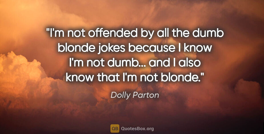 Dolly Parton quote: "I'm not offended by all the dumb blonde jokes because I know..."