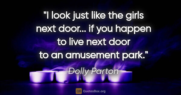 Dolly Parton quote: "I look just like the girls next door... if you happen to live..."