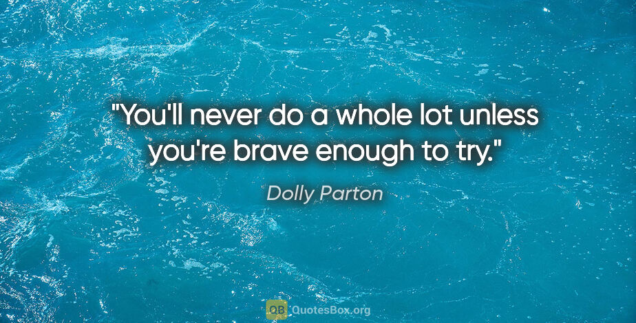 Dolly Parton quote: "You'll never do a whole lot unless you're brave enough to try."