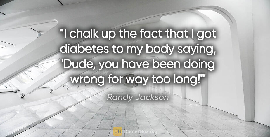 Randy Jackson quote: "I chalk up the fact that I got diabetes to my body saying,..."