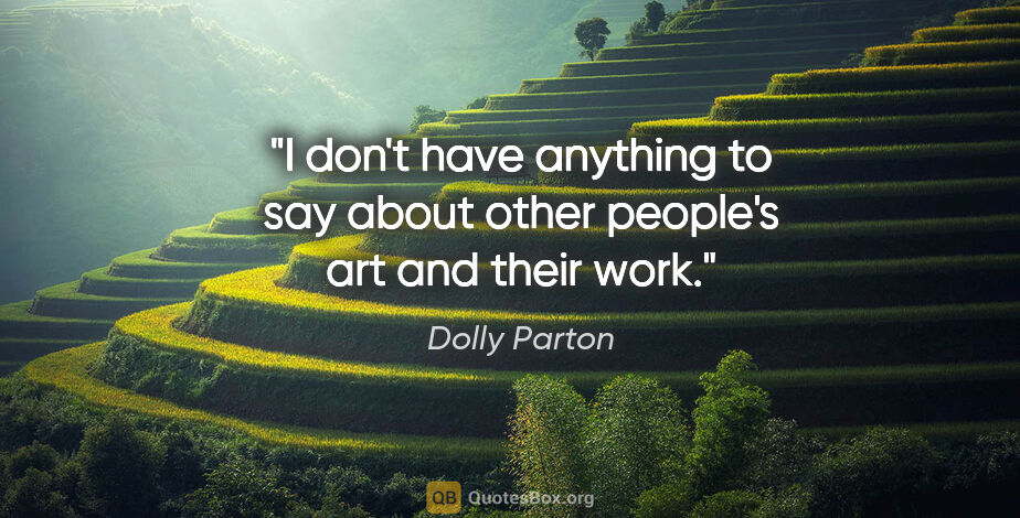 Dolly Parton quote: "I don't have anything to say about other people's art and..."