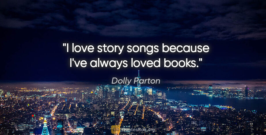 Dolly Parton quote: "I love story songs because I've always loved books."