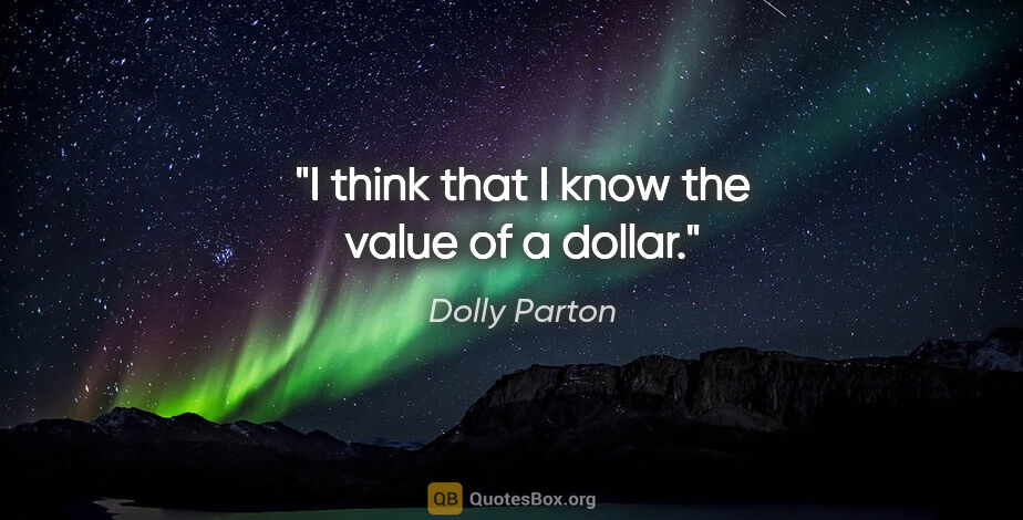 Dolly Parton quote: "I think that I know the value of a dollar."