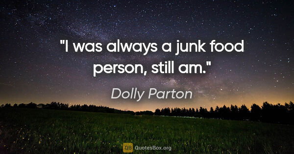 Dolly Parton quote: "I was always a junk food person, still am."