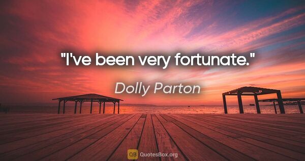 Dolly Parton quote: "I've been very fortunate."