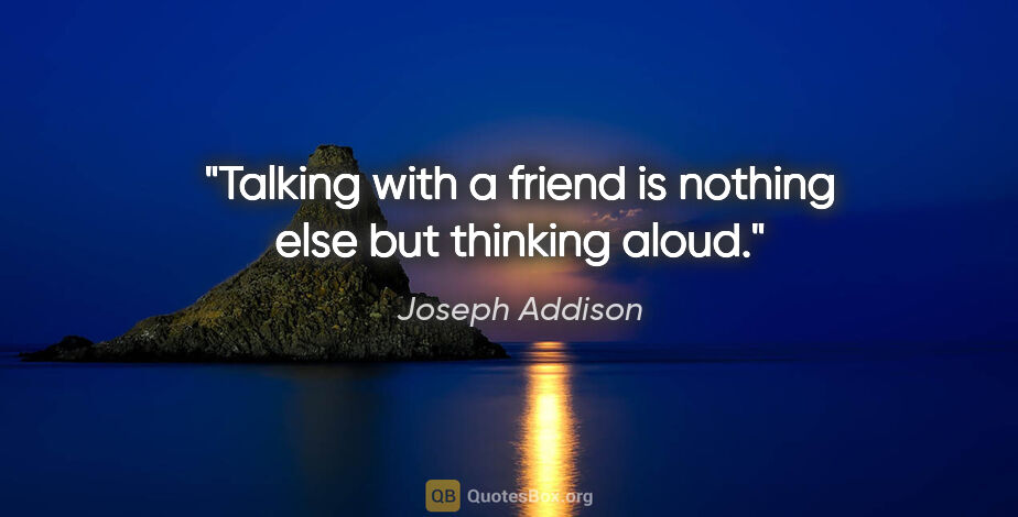 Joseph Addison quote: "Talking with a friend is nothing else but thinking aloud."