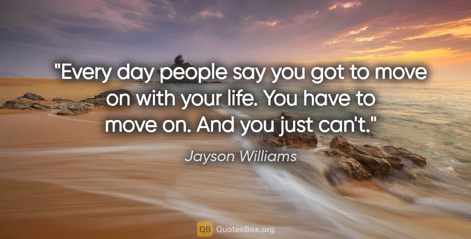 Jayson Williams quote: "Every day people say you got to move on with your life. You..."